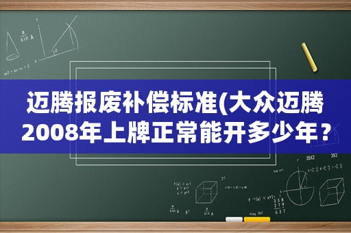 邁騰報(bào)廢補(bǔ)償標(biāo)準(zhǔn)(大眾邁騰2008年上牌正常能開(kāi)多少年？)