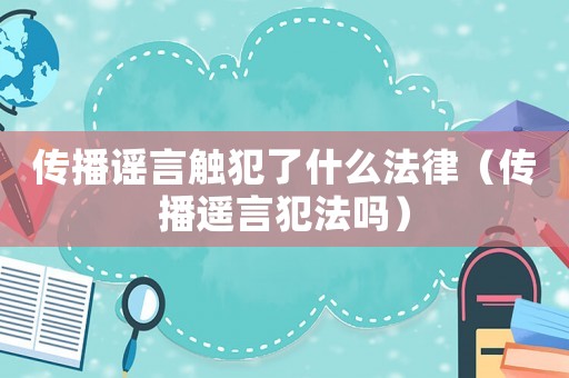 傳播謠言觸犯了什么法律（傳播遙言犯法嗎）