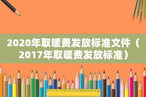 2020年取暖費發放標準文件（2017年取暖費發放標準）