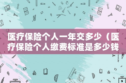 醫療保險個人一年交多少（醫療保險個人繳費標準是多少錢一年）