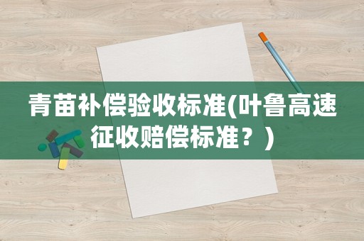 青苗補(bǔ)償驗(yàn)收標(biāo)準(zhǔn)(葉魯高速征收賠償標(biāo)準(zhǔn)？)
