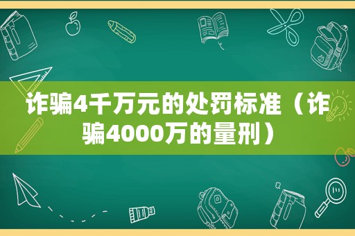 詐騙4千萬元的處罰標準（詐騙4000萬的量刑）