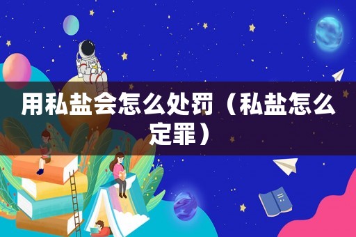 用私鹽會怎么處罰（私鹽怎么定罪）