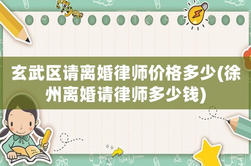 玄武區請離婚律師價格多少(徐州離婚請律師多少錢)