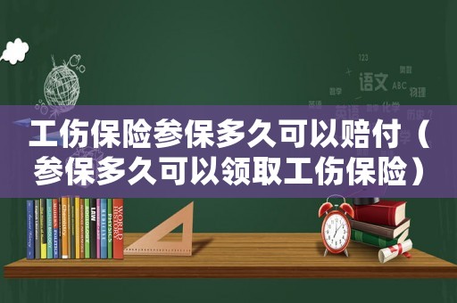 工傷保險參保多久可以賠付（參保多久可以領取工傷保險）