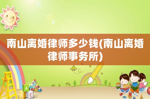 南山離婚律師多少錢(南山離婚律師事務所)