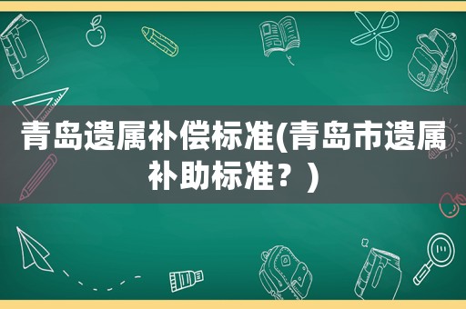 青島遺屬補償標準(青島市遺屬補助標準？)
