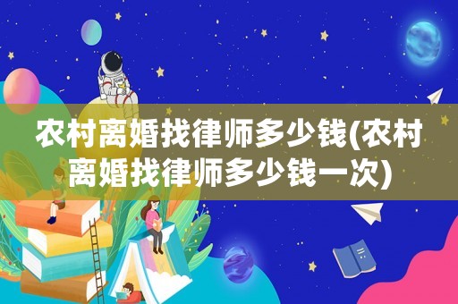 農(nóng)村離婚找律師多少錢(qián)(農(nóng)村離婚找律師多少錢(qián)一次)