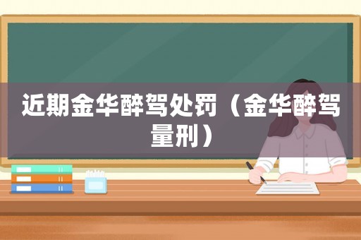 近期金華醉駕處罰（金華醉駕量刑）