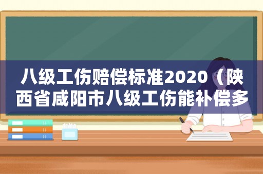 八級工傷賠償標準2020（陜西省咸陽市八級工傷能補償多少錢）