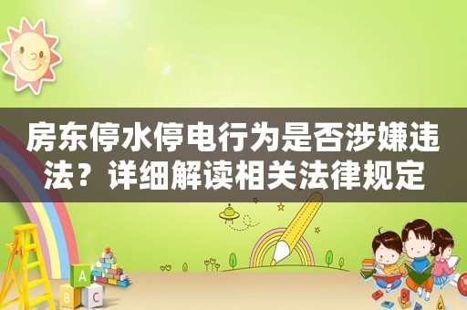 房東停水停電行為是否涉嫌違法？詳細(xì)解讀相關(guān)法律規(guī)定