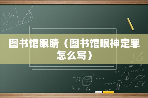 圖書館眼睛（圖書館眼神定罪怎么寫）