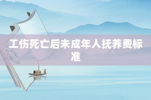工傷死亡后未成年人撫養費標準