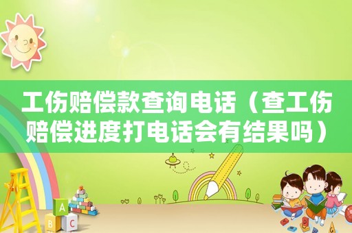 工傷賠償款查詢電話（查工傷賠償進度打電話會有結果嗎）