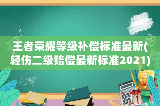 王者榮耀等級補償標準最新(輕傷二級賠償最新標準2021)
