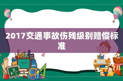 2017交通事故傷殘級別賠償標準