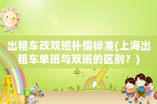 出租車改雙班補償標準(上海出租車單班與雙班的區別？)