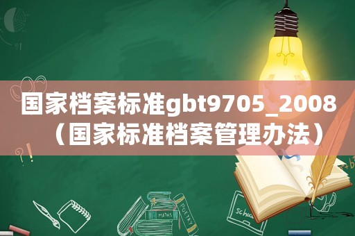 國家檔案標準gbt9705_2008（國家標準檔案管理辦法）