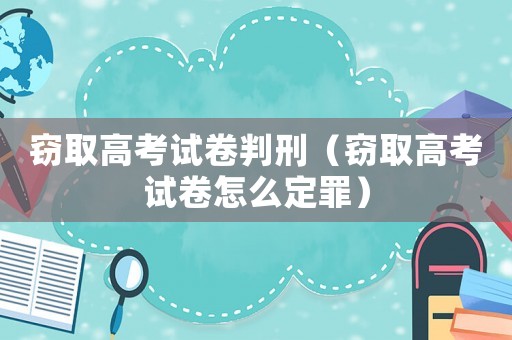竊取高考試卷判刑（竊取高考試卷怎么定罪）
