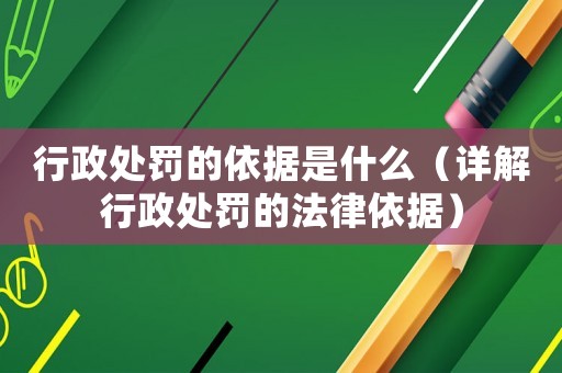 行政處罰的依據(jù)是什么（詳解行政處罰的法律依據(jù)）
