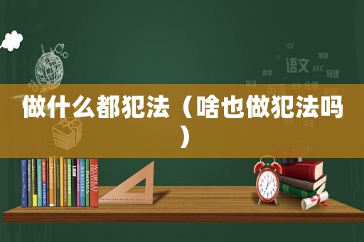 做什么都犯法（啥也做犯法嗎）