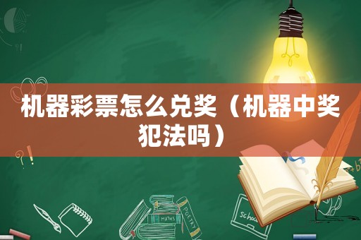 機(jī)器彩票怎么兌獎(jiǎng)（機(jī)器中獎(jiǎng)犯法嗎）