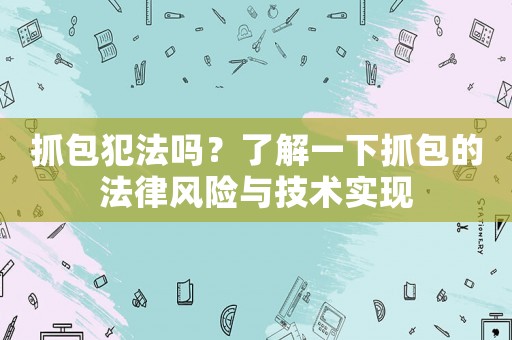 抓包犯法嗎？了解一下抓包的法律風(fēng)險與技術(shù)實現(xiàn)