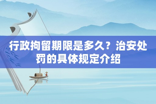 行政拘留期限是多久？治安處罰的具體規定介紹