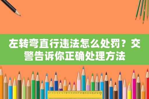 左轉彎直行違法怎么處罰？交警告訴你正確處理方法
