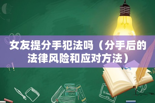 女友提分手犯法嗎（分手后的法律風險和應對方法）