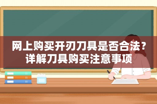 網上購買開刃刀具是否合法？詳解刀具購買注意事項