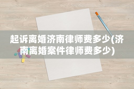 起訴離婚濟南律師費多少(濟南離婚案件律師費多少)