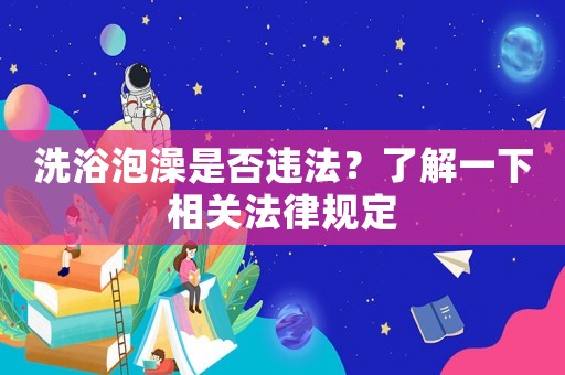 洗浴泡澡是否違法？了解一下相關(guān)法律規(guī)定