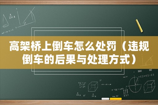 高架橋上倒車怎么處罰（違規(guī)倒車的后果與處理方式）