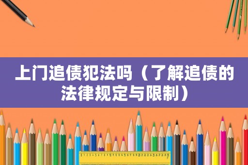 上門追債犯法嗎（了解追債的法律規定與限制）