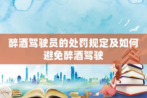 醉酒駕駛員的處罰規(guī)定及如何避免醉酒駕駛