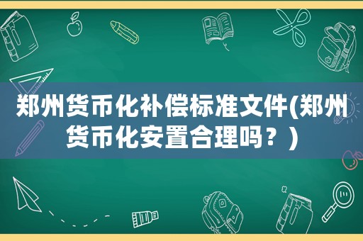 鄭州貨幣化補償標準文件(鄭州貨幣化安置合理嗎？)