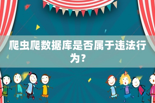爬蟲爬數據庫是否屬于違法行為？