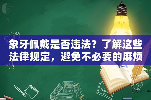 象牙佩戴是否違法？了解這些法律規定，避免不必要的麻煩