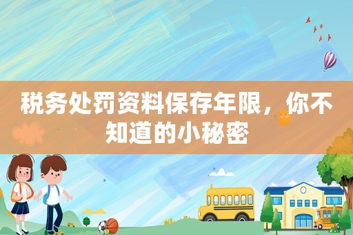 稅務處罰資料保存年限，你不知道的小秘密