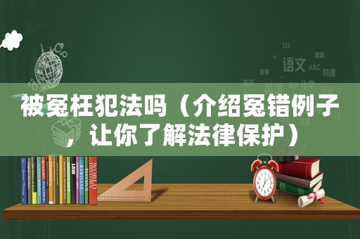 被冤枉犯法嗎（介紹冤錯例子，讓你了解法律保護）