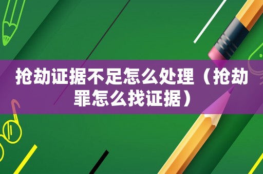 搶劫證據(jù)不足怎么處理（搶劫罪怎么找證據(jù)）