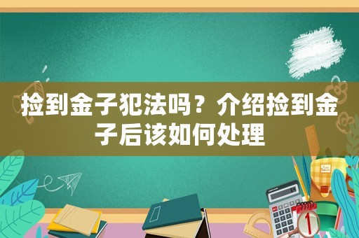 撿到金子犯法嗎？介紹撿到金子后該如何處理