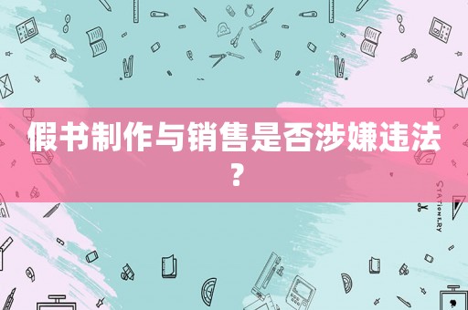 假書制作與銷售是否涉嫌違法？