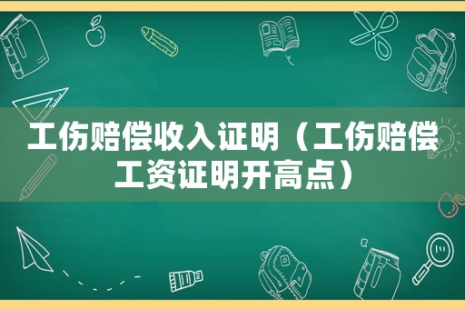 工傷賠償收入證明（工傷賠償工資證明開高點）