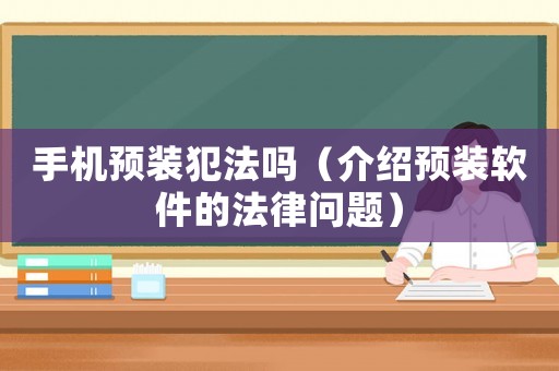 手機(jī)預(yù)裝犯法嗎（介紹預(yù)裝軟件的法律問題）