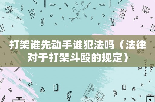 打架誰先動手誰犯法嗎（法律對于打架斗毆的規定）