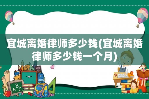 宜城離婚律師多少錢(宜城離婚律師多少錢一個月)