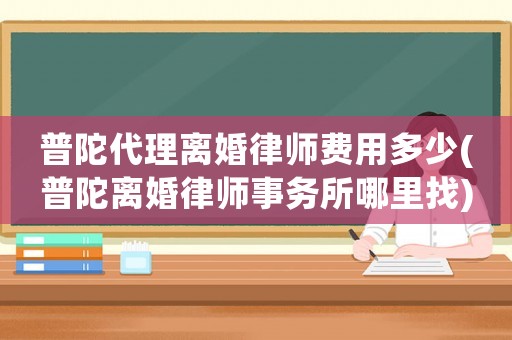 普陀代理離婚律師費(fèi)用多少(普陀離婚律師事務(wù)所哪里找)