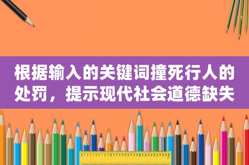 根據輸入的關鍵詞撞死行人的處罰，提示現代社會道德缺失的真相